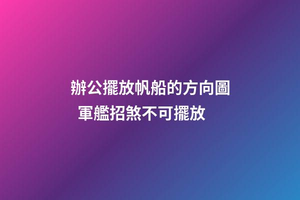 辦公擺放帆船的方向圖  軍艦招煞不可擺放